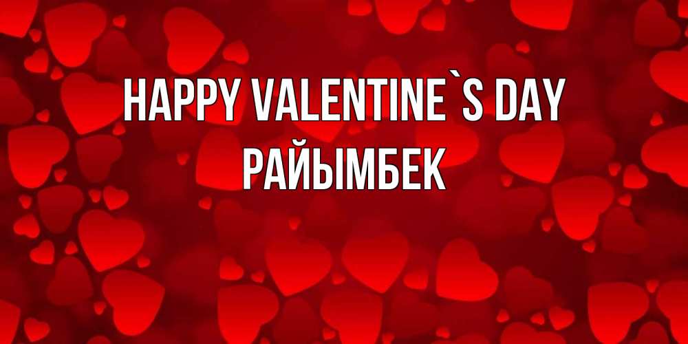 Greetings card с именем, РАЙЫМБЕК Happy Valentine`s Day новые бесплатные открытки на 14 февраля, день всех влюбленных Greetings with text for free download 